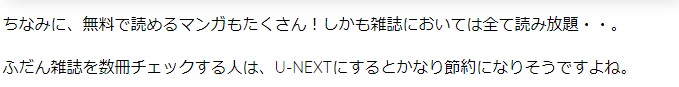 ちなみに、無料で読めるマンガもたくさん！しかも雑誌においては全て読み放題・・。 ふだん雑誌を数冊チェックする人は、U-NEXTにするとかなり節約になりそうですよね。